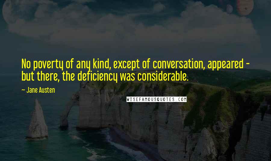 Jane Austen Quotes: No poverty of any kind, except of conversation, appeared - but there, the deficiency was considerable.