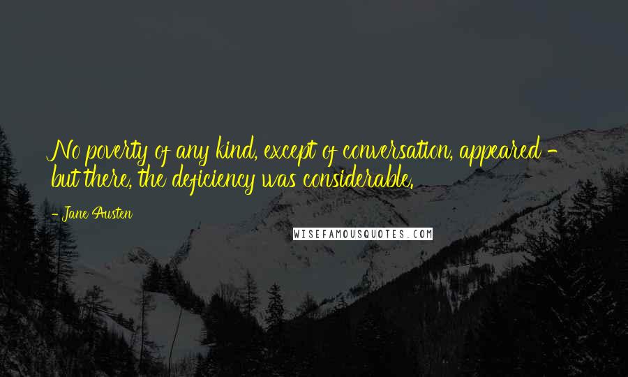 Jane Austen Quotes: No poverty of any kind, except of conversation, appeared - but there, the deficiency was considerable.