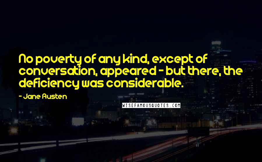 Jane Austen Quotes: No poverty of any kind, except of conversation, appeared - but there, the deficiency was considerable.