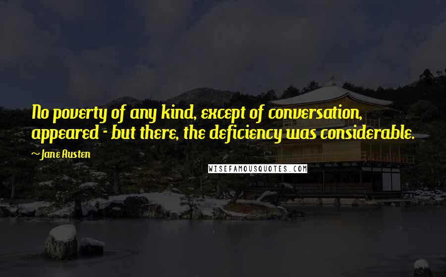 Jane Austen Quotes: No poverty of any kind, except of conversation, appeared - but there, the deficiency was considerable.