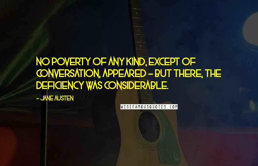 Jane Austen Quotes: No poverty of any kind, except of conversation, appeared - but there, the deficiency was considerable.