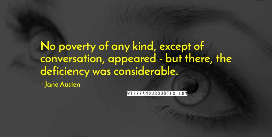 Jane Austen Quotes: No poverty of any kind, except of conversation, appeared - but there, the deficiency was considerable.