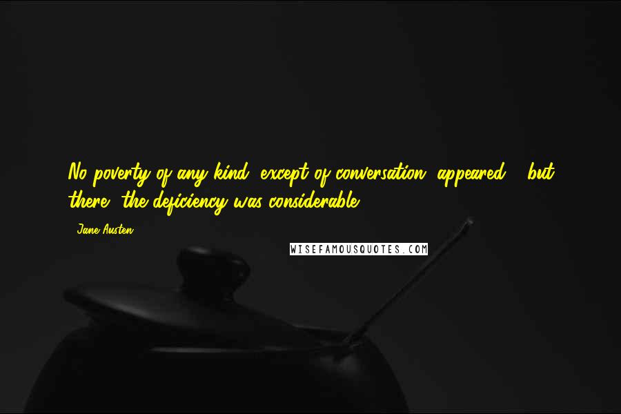 Jane Austen Quotes: No poverty of any kind, except of conversation, appeared - but there, the deficiency was considerable.