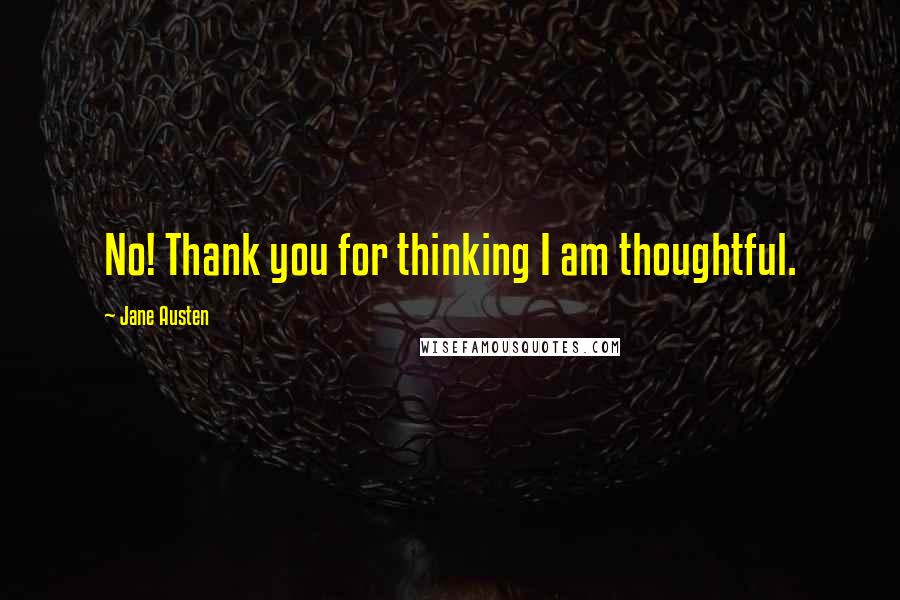 Jane Austen Quotes: No! Thank you for thinking I am thoughtful.