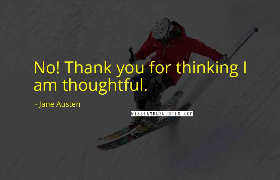 Jane Austen Quotes: No! Thank you for thinking I am thoughtful.