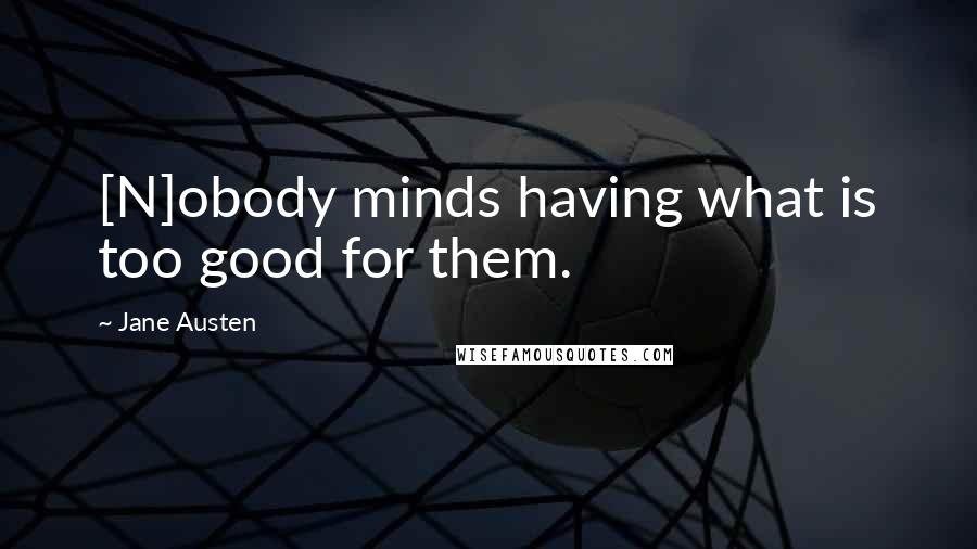 Jane Austen Quotes: [N]obody minds having what is too good for them.