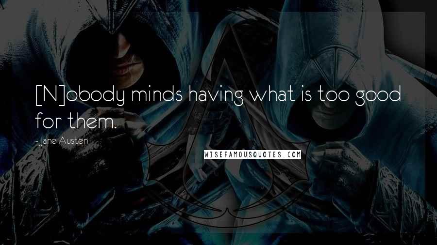 Jane Austen Quotes: [N]obody minds having what is too good for them.