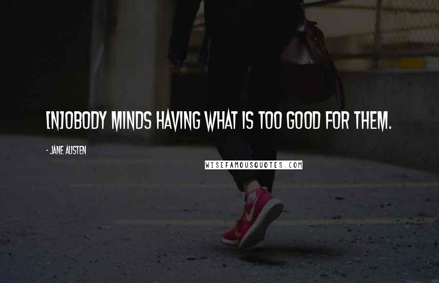 Jane Austen Quotes: [N]obody minds having what is too good for them.