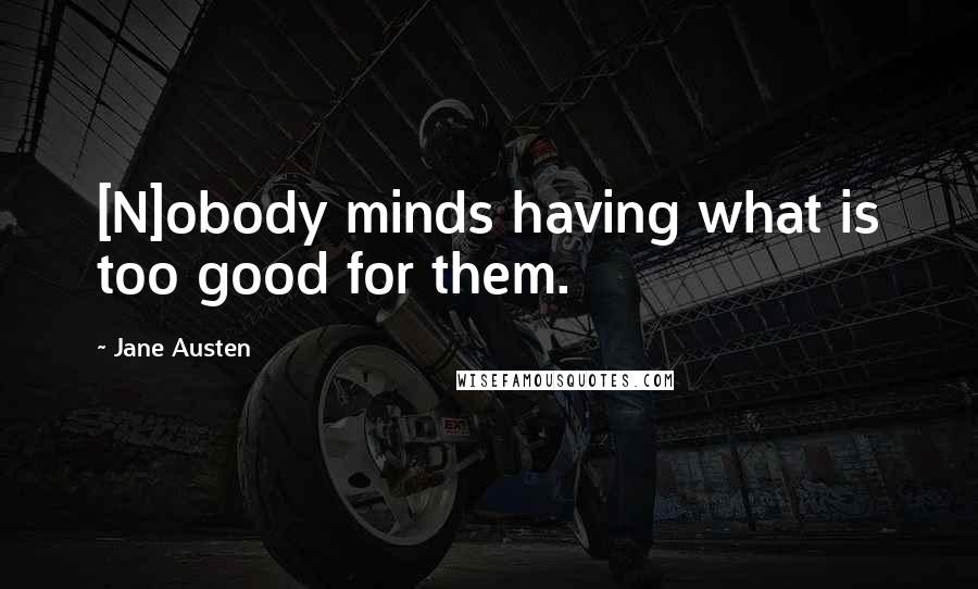 Jane Austen Quotes: [N]obody minds having what is too good for them.