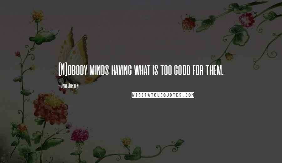 Jane Austen Quotes: [N]obody minds having what is too good for them.