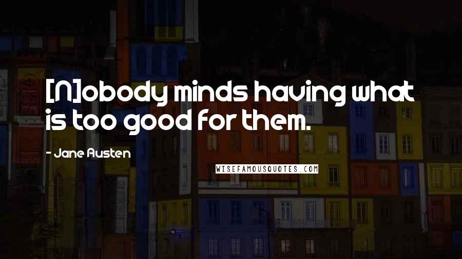 Jane Austen Quotes: [N]obody minds having what is too good for them.