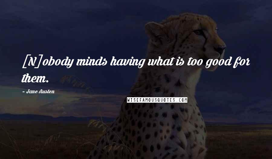 Jane Austen Quotes: [N]obody minds having what is too good for them.