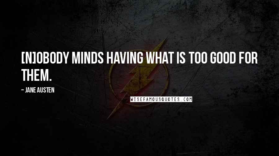Jane Austen Quotes: [N]obody minds having what is too good for them.