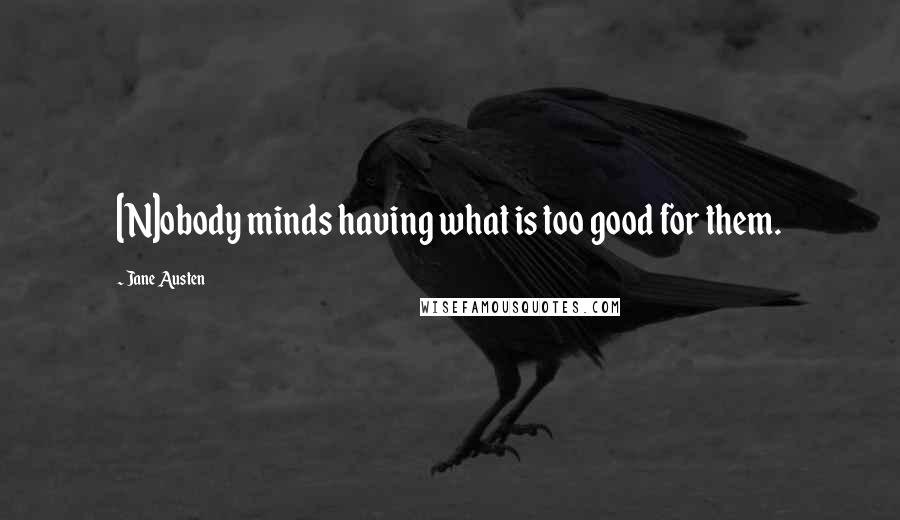Jane Austen Quotes: [N]obody minds having what is too good for them.