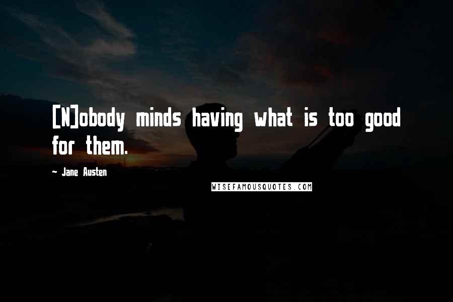 Jane Austen Quotes: [N]obody minds having what is too good for them.