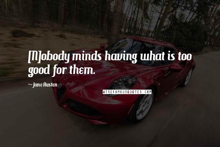 Jane Austen Quotes: [N]obody minds having what is too good for them.