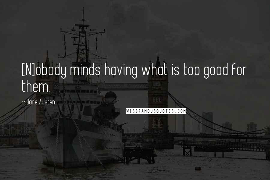 Jane Austen Quotes: [N]obody minds having what is too good for them.