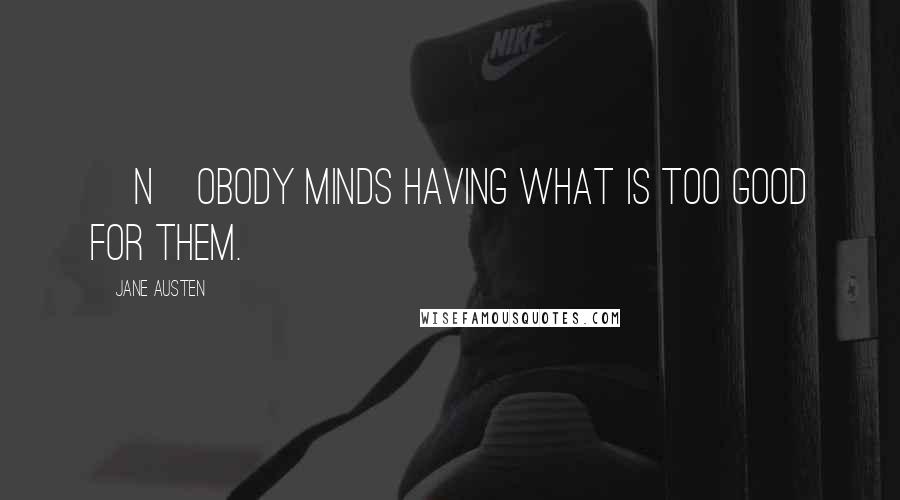 Jane Austen Quotes: [N]obody minds having what is too good for them.