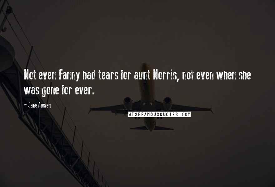 Jane Austen Quotes: Not even Fanny had tears for aunt Norris, not even when she was gone for ever.