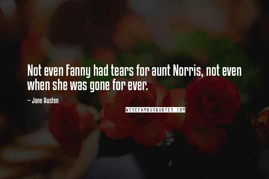 Jane Austen Quotes: Not even Fanny had tears for aunt Norris, not even when she was gone for ever.