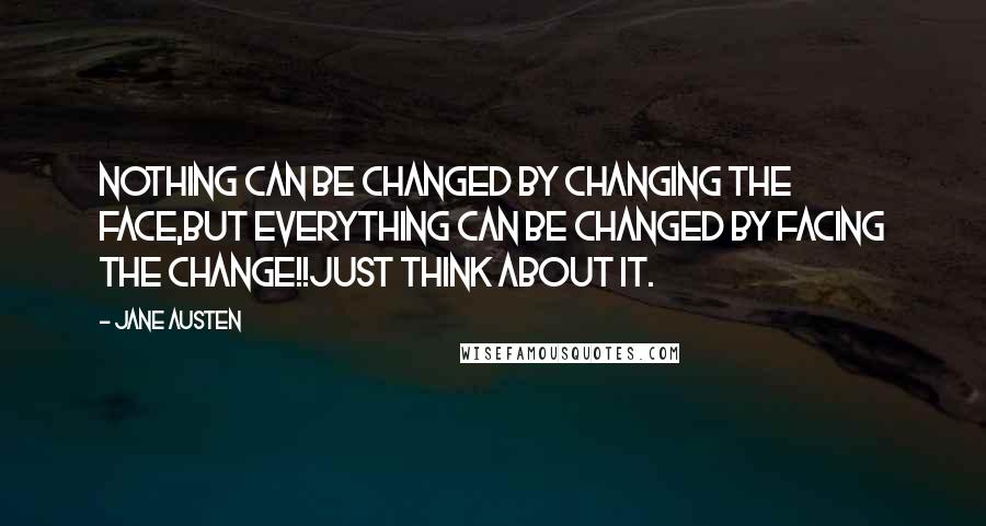 Jane Austen Quotes: Nothing can be changed by changing the face,but everything can be changed by facing the change!!Just think about it.