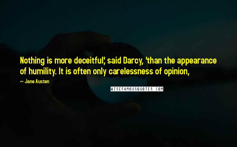 Jane Austen Quotes: Nothing is more deceitful,' said Darcy, 'than the appearance of humility. It is often only carelessness of opinion,