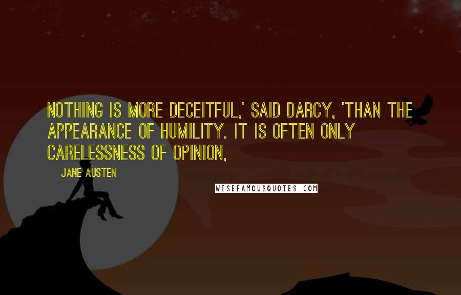Jane Austen Quotes: Nothing is more deceitful,' said Darcy, 'than the appearance of humility. It is often only carelessness of opinion,