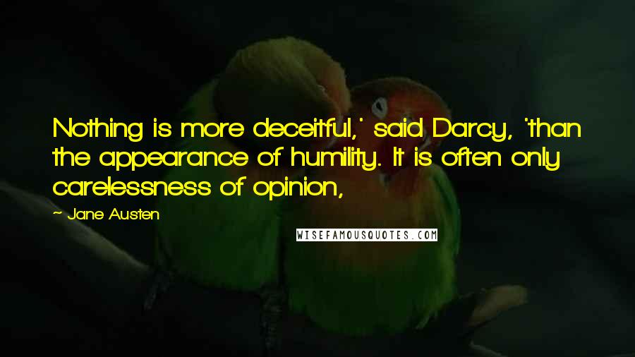 Jane Austen Quotes: Nothing is more deceitful,' said Darcy, 'than the appearance of humility. It is often only carelessness of opinion,