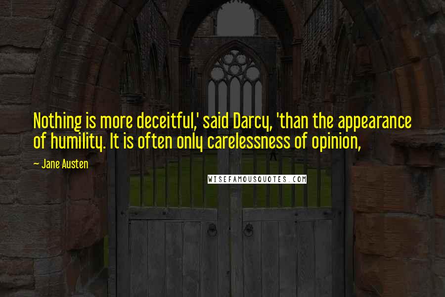 Jane Austen Quotes: Nothing is more deceitful,' said Darcy, 'than the appearance of humility. It is often only carelessness of opinion,