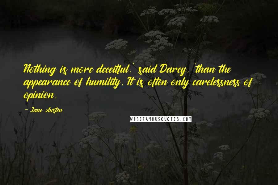 Jane Austen Quotes: Nothing is more deceitful,' said Darcy, 'than the appearance of humility. It is often only carelessness of opinion,