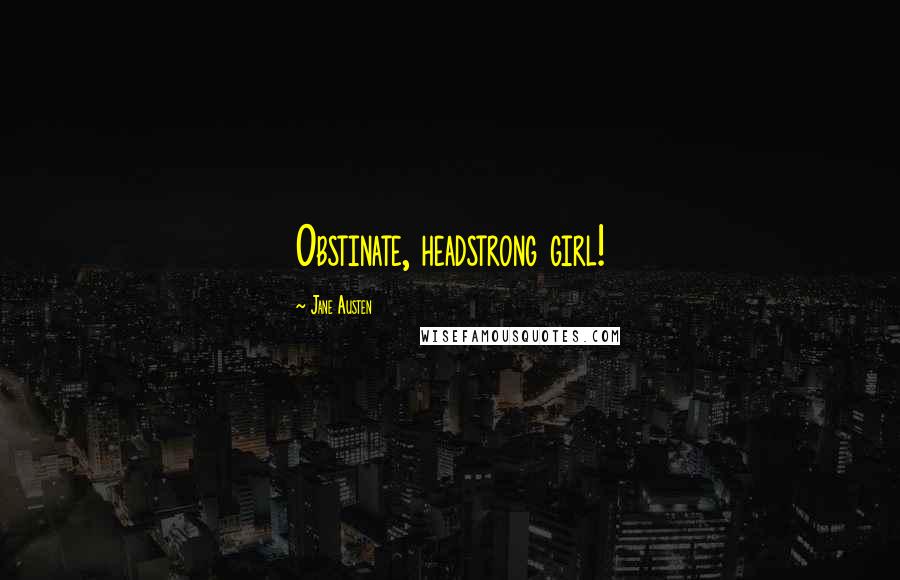 Jane Austen Quotes: Obstinate, headstrong girl!