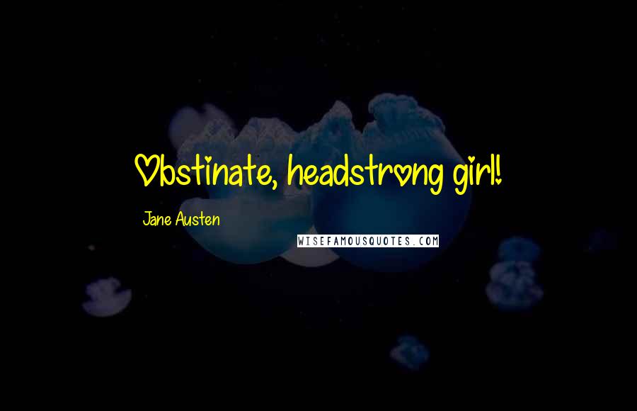 Jane Austen Quotes: Obstinate, headstrong girl!