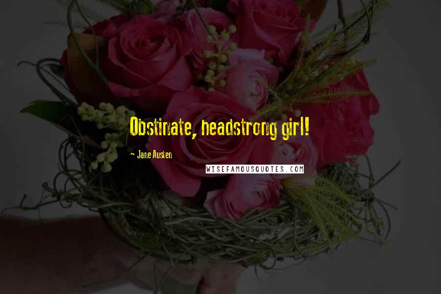 Jane Austen Quotes: Obstinate, headstrong girl!