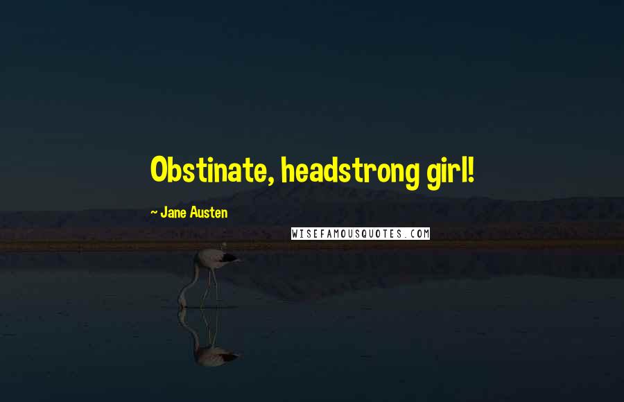 Jane Austen Quotes: Obstinate, headstrong girl!