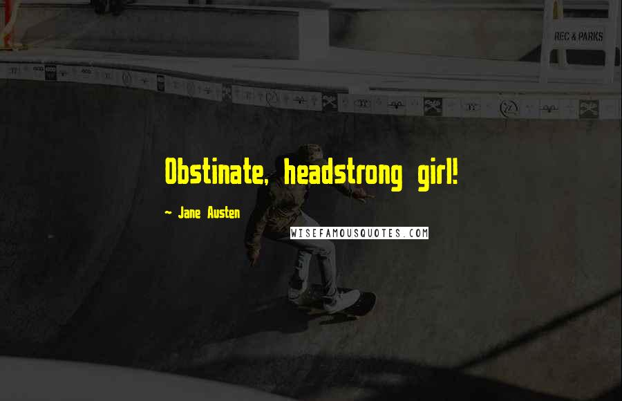 Jane Austen Quotes: Obstinate, headstrong girl!