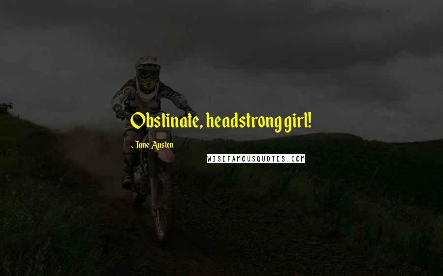 Jane Austen Quotes: Obstinate, headstrong girl!