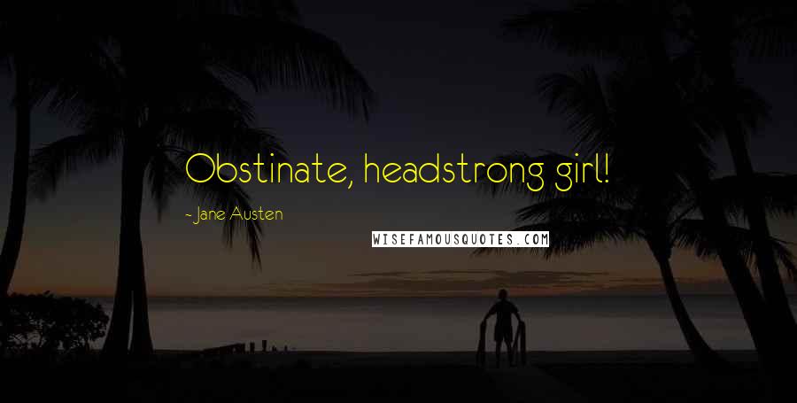 Jane Austen Quotes: Obstinate, headstrong girl!