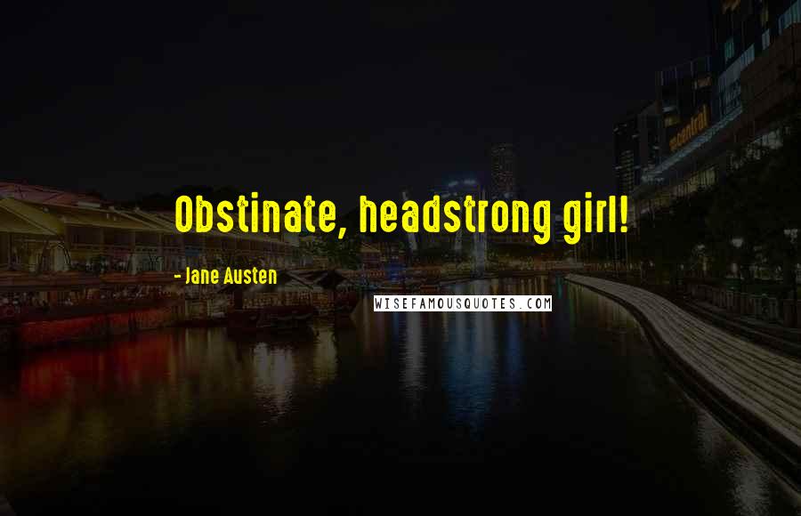 Jane Austen Quotes: Obstinate, headstrong girl!