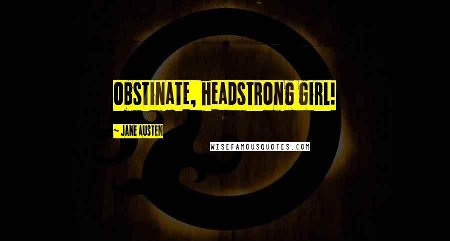 Jane Austen Quotes: Obstinate, headstrong girl!