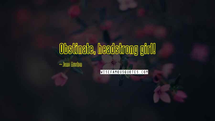 Jane Austen Quotes: Obstinate, headstrong girl!