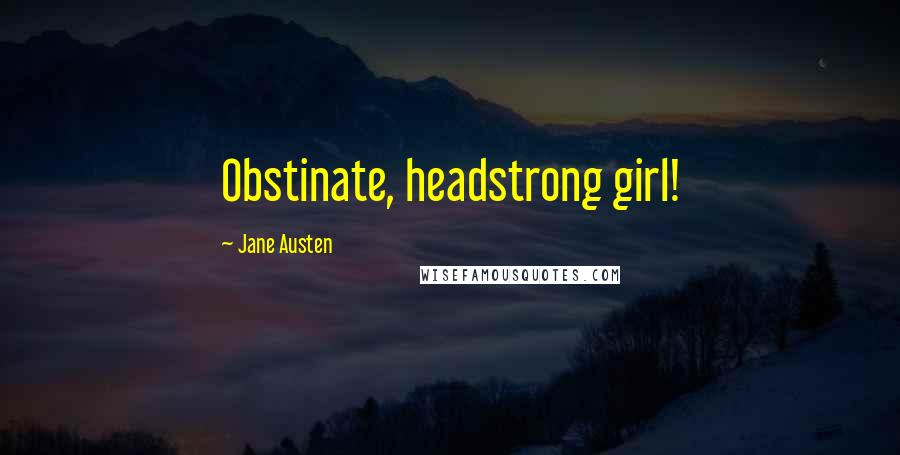 Jane Austen Quotes: Obstinate, headstrong girl!