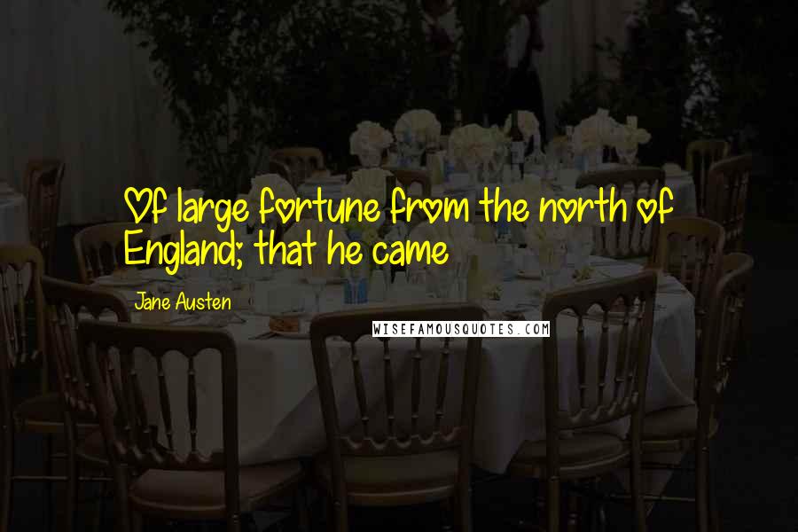 Jane Austen Quotes: Of large fortune from the north of England; that he came