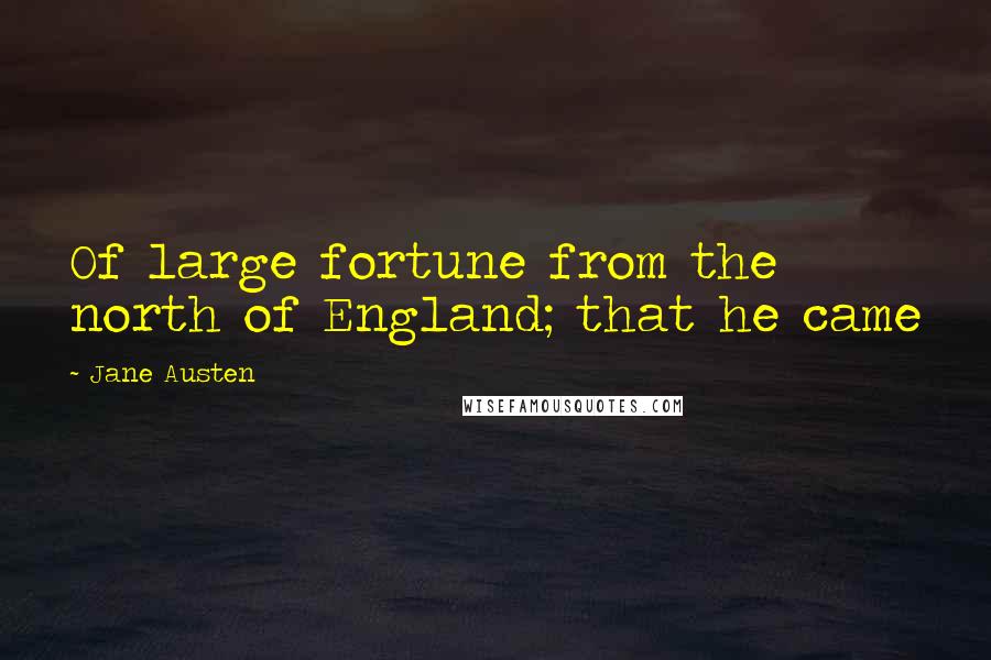 Jane Austen Quotes: Of large fortune from the north of England; that he came