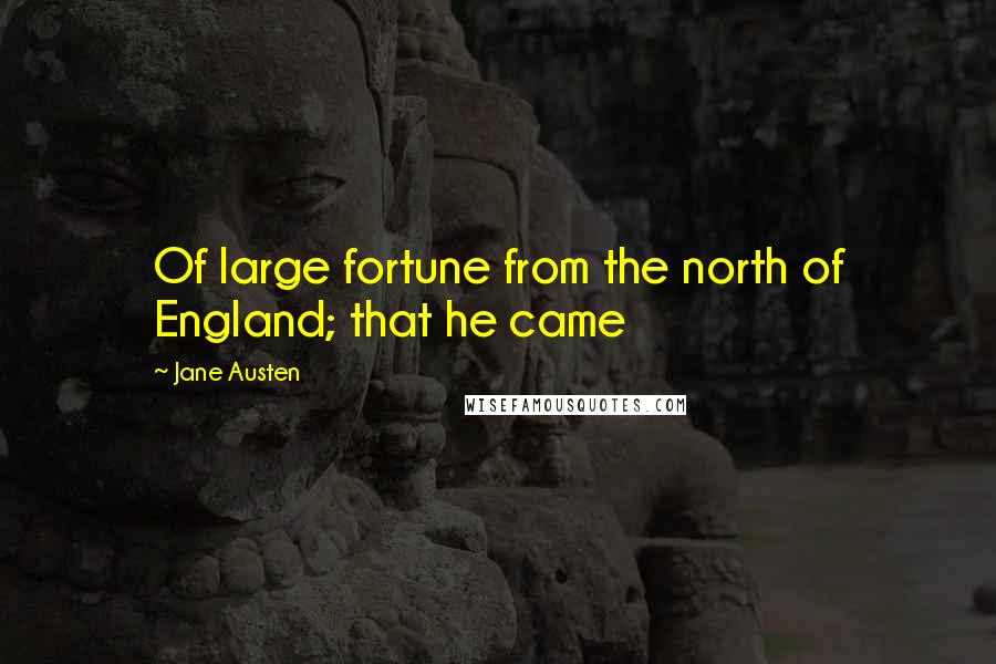 Jane Austen Quotes: Of large fortune from the north of England; that he came