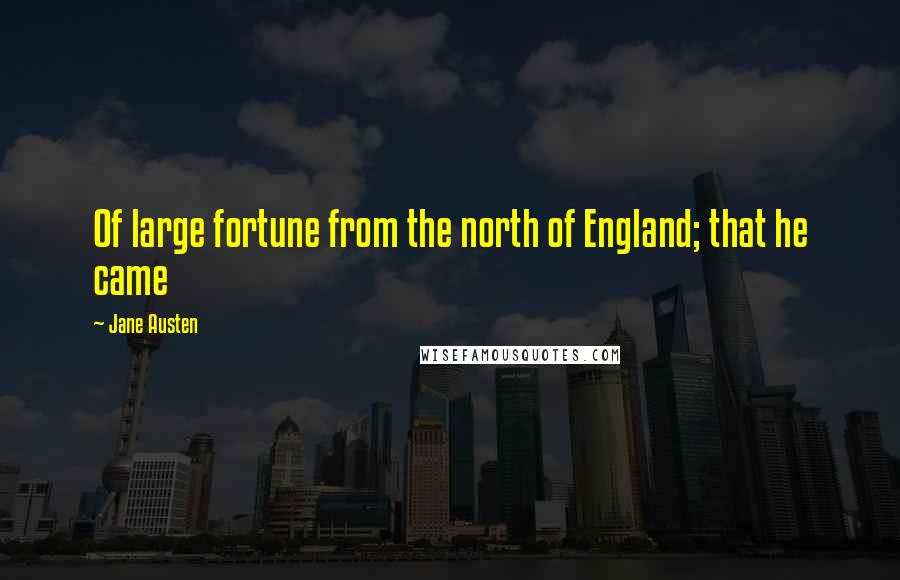 Jane Austen Quotes: Of large fortune from the north of England; that he came