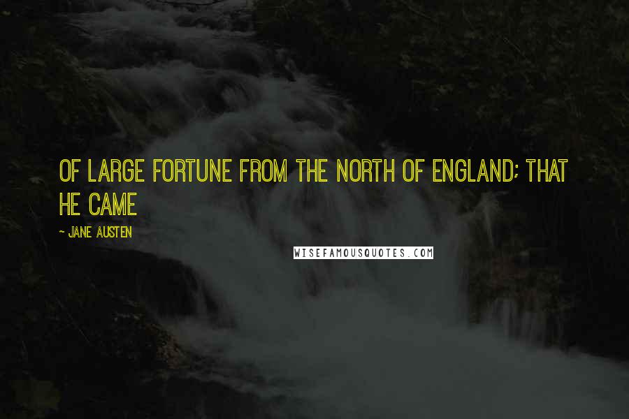 Jane Austen Quotes: Of large fortune from the north of England; that he came