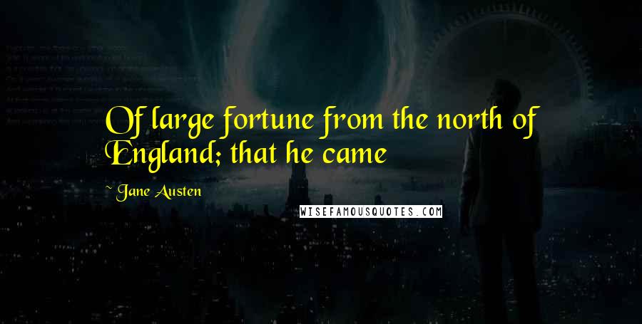 Jane Austen Quotes: Of large fortune from the north of England; that he came