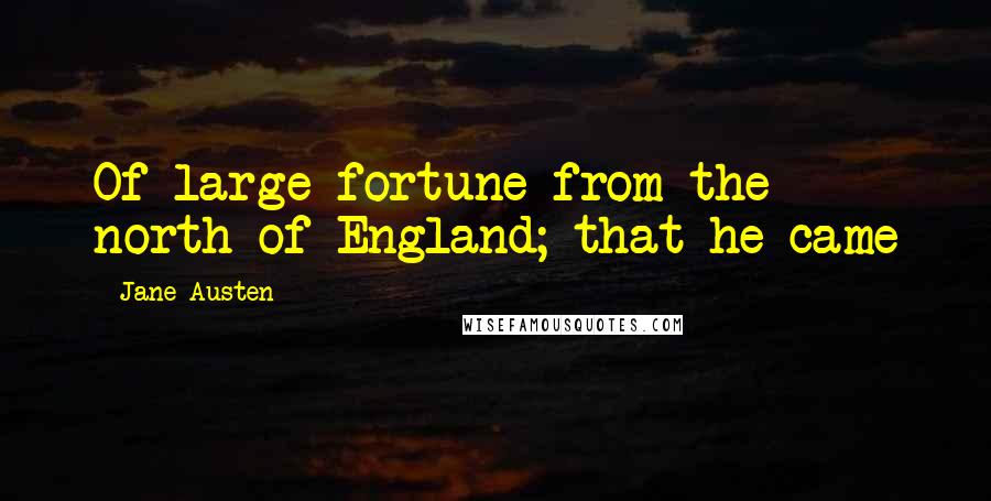 Jane Austen Quotes: Of large fortune from the north of England; that he came