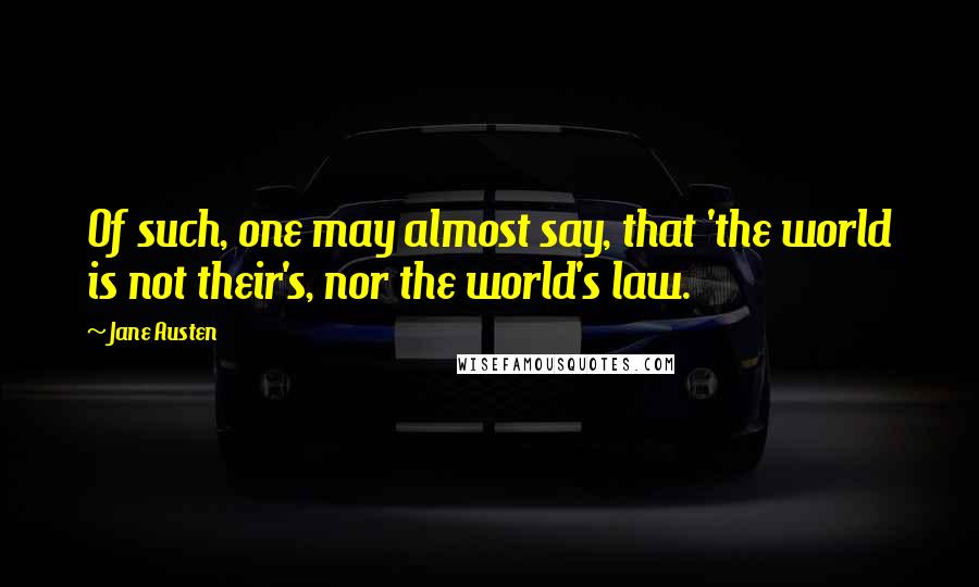 Jane Austen Quotes: Of such, one may almost say, that 'the world is not their's, nor the world's law.