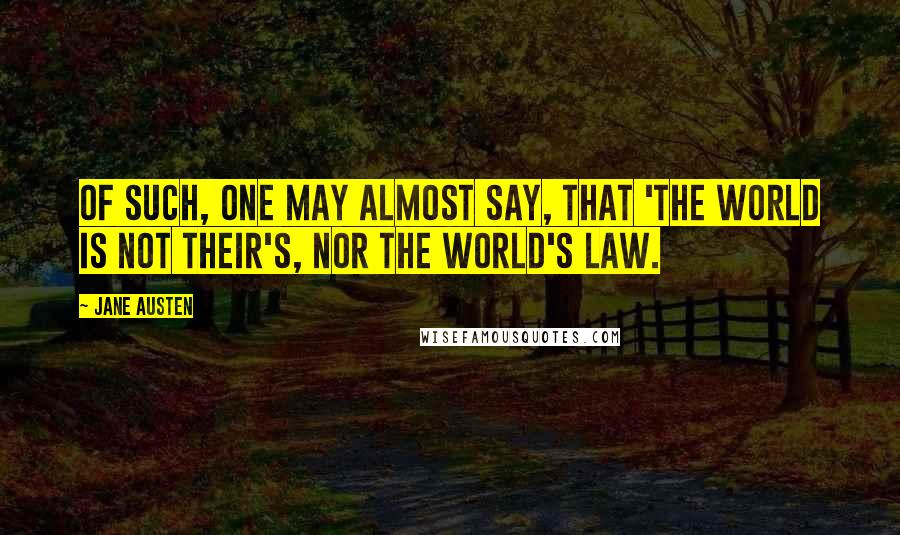 Jane Austen Quotes: Of such, one may almost say, that 'the world is not their's, nor the world's law.